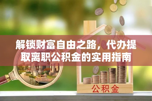 延川解锁财富自由之路，代办提取离职公积金的实用指南