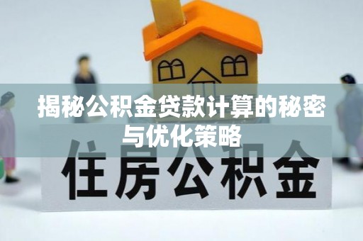 延川揭秘公积金贷款计算的秘密与优化策略