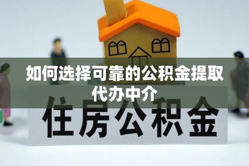 延川如何选择可靠的公积金提取代办中介