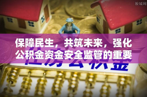 延川保障民生，共筑未来，强化公积金资金安全监管的重要性