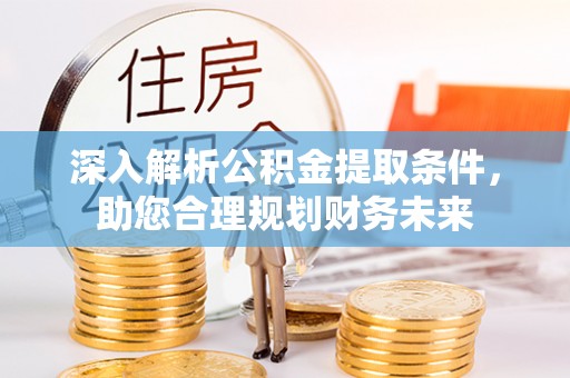 延川深入解析公积金提取条件，助您合理规划财务未来
