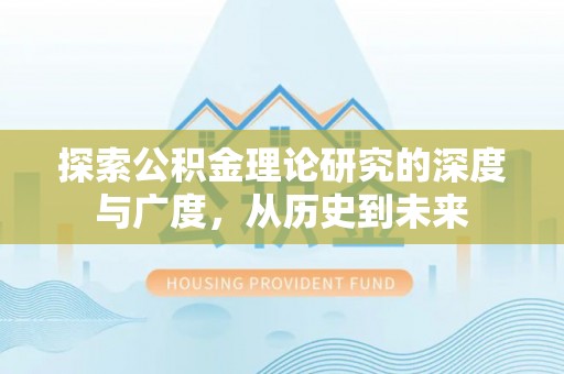 延川探索公积金理论研究的深度与广度，从历史到未来
