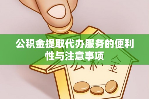 延川公积金提取代办服务的便利性与注意事项