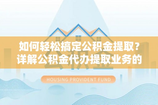 延川如何轻松搞定公积金提取？详解公积金代办提取业务的便捷之道
