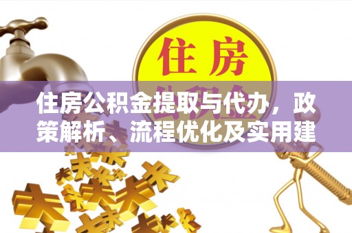 延川住房公积金提取与代办，政策解析、流程优化及实用建议
