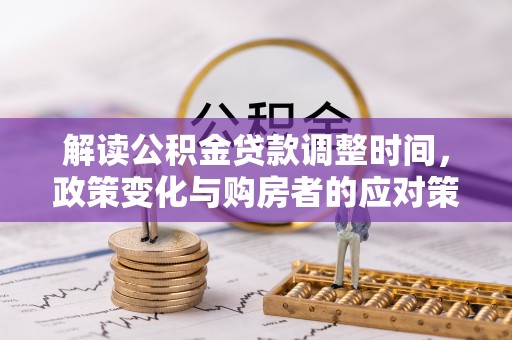 延川解读公积金贷款调整时间，政策变化与购房者的应对策略