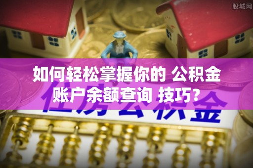 延川如何轻松掌握你的 公积金账户余额查询 技巧？