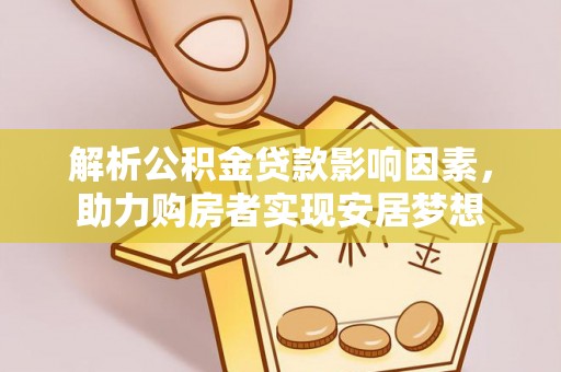 延川解析公积金贷款影响因素，助力购房者实现安居梦想