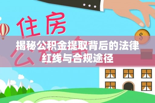延川揭秘公积金提取背后的法律红线与合规途径