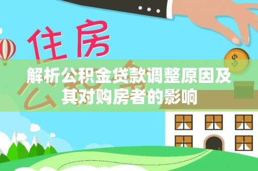 延川解析公积金贷款调整原因及其对购房者的影响