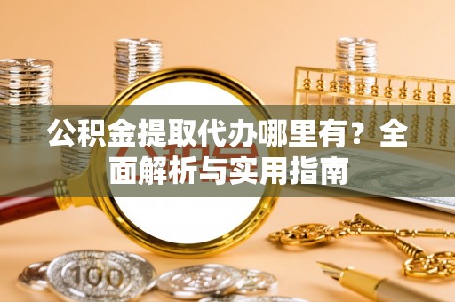 延川公积金提取代办哪里有？全面解析与实用指南