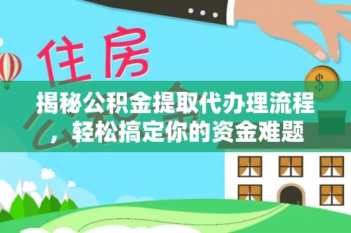 延川揭秘公积金提取代办理流程，轻松搞定你的资金难题