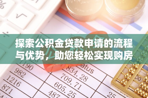 延川探索公积金贷款申请的流程与优势，助您轻松实现购房梦想