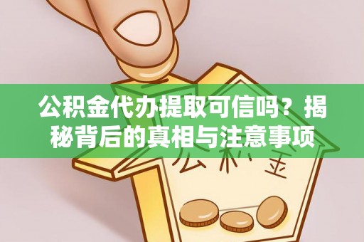 延川公积金代办提取可信吗？揭秘背后的真相与注意事项