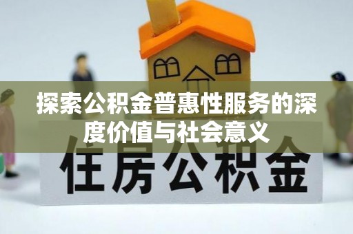 延川探索公积金普惠性服务的深度价值与社会意义
