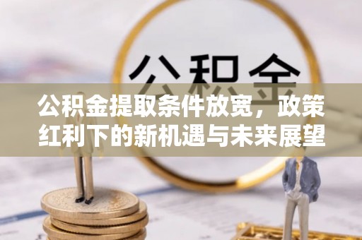 延川公积金提取条件放宽，政策红利下的新机遇与未来展望