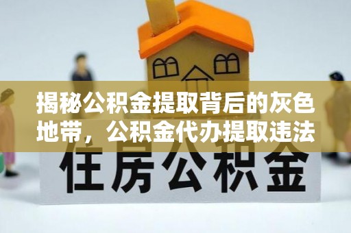 延川揭秘公积金提取背后的灰色地带，公积金代办提取违法不？
