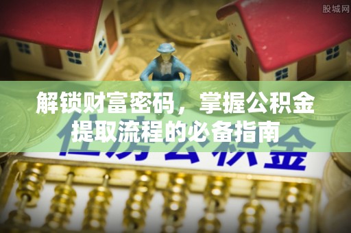 延川解锁财富密码，掌握公积金提取流程的必备指南