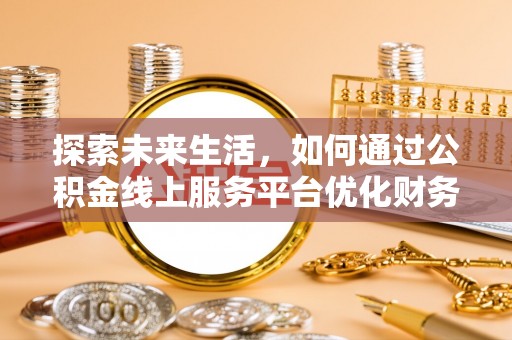 延川探索未来生活，如何通过公积金线上服务平台优化财务管理