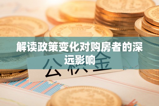 延川解读政策变化对购房者的深远影响