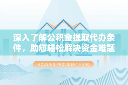 延川深入了解公积金提取代办条件，助您轻松解决资金难题