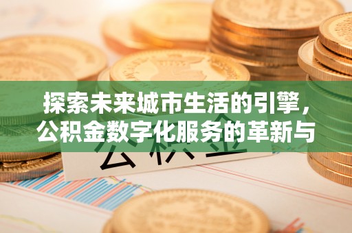 延川探索未来城市生活的引擎，公积金数字化服务的革新与实践