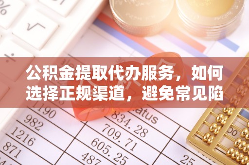 延川公积金提取代办服务，如何选择正规渠道，避免常见陷阱