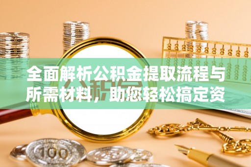 延川全面解析公积金提取流程与所需材料，助您轻松搞定资金提取