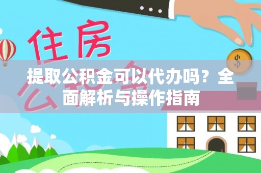 延川提取公积金可以代办吗？全面解析与操作指南