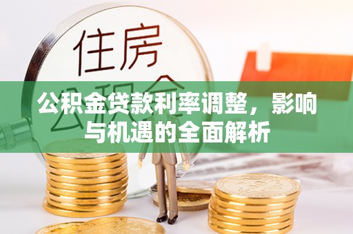延川公积金贷款利率调整，影响与机遇的全面解析