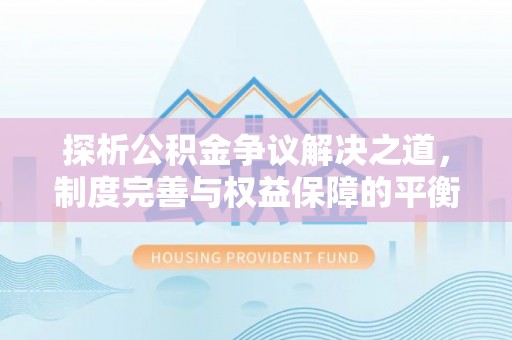 延川探析公积金争议解决之道，制度完善与权益保障的平衡点