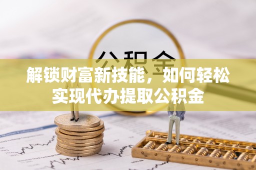 延川解锁财富新技能，如何轻松实现代办提取公积金