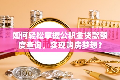 延川如何轻松掌握公积金贷款额度查询，实现购房梦想？