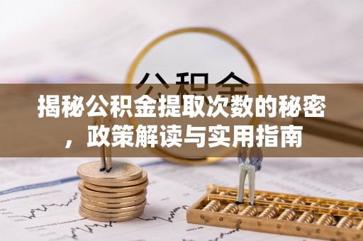 延川揭秘公积金提取次数的秘密，政策解读与实用指南