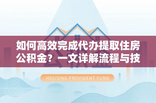延川如何高效完成代办提取住房公积金？一文详解流程与技巧
