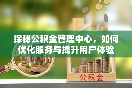延川探秘公积金管理中心，如何优化服务与提升用户体验