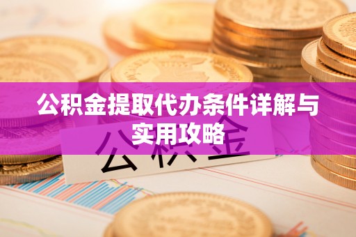 延川公积金提取代办条件详解与实用攻略