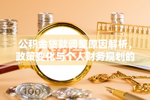 延川公积金贷款调整原因解析，政策变化与个人财务规划的影响