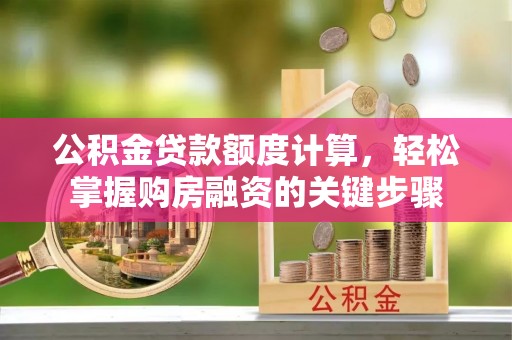 延川公积金贷款额度计算，轻松掌握购房融资的关键步骤