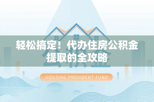 延川轻松搞定！代办住房公积金提取的全攻略