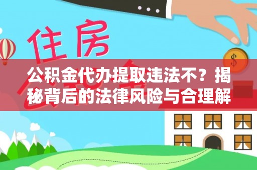 延川公积金代办提取违法不？揭秘背后的法律风险与合理解决方案