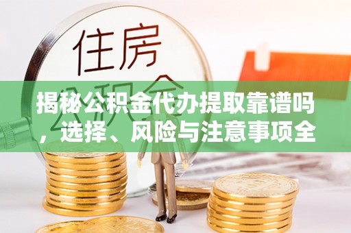 延川揭秘公积金代办提取靠谱吗，选择、风险与注意事项全解析