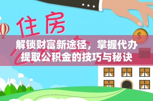 延川解锁财富新途径，掌握代办提取公积金的技巧与秘诀