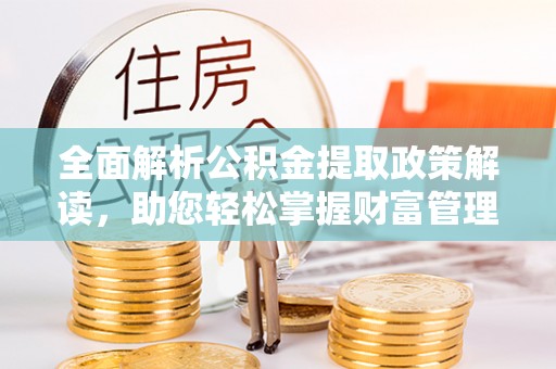 延川全面解析公积金提取政策解读，助您轻松掌握财富管理新方向