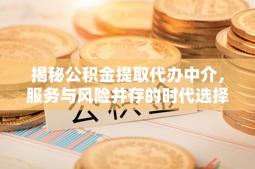 延川揭秘公积金提取代办中介，服务与风险并存的时代选择