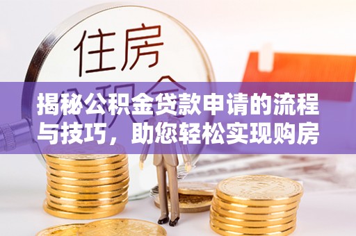 延川揭秘公积金贷款申请的流程与技巧，助您轻松实现购房梦