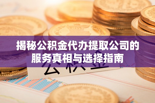 延川揭秘公积金代办提取公司的服务真相与选择指南