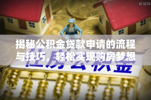 延川揭秘公积金贷款申请的流程与技巧，轻松实现购房梦想