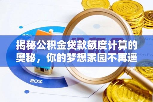 延川揭秘公积金贷款额度计算的奥秘，你的梦想家园不再遥不可及