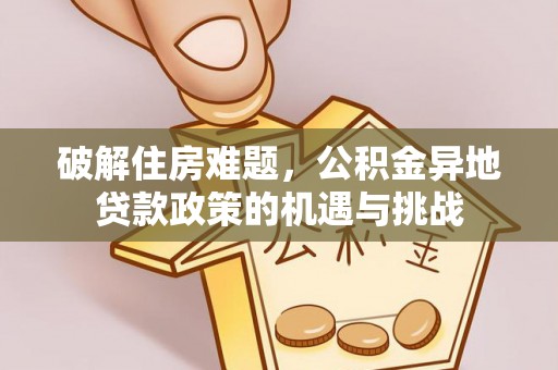 延川破解住房难题，公积金异地贷款政策的机遇与挑战